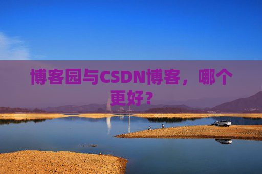 博客园与CSDN博客，哪个更好？